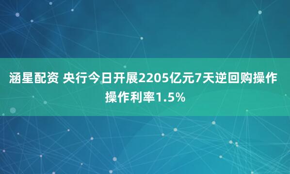 涵星配资 央行今日开展2205亿元7天逆回购操作 操作利率1.5%