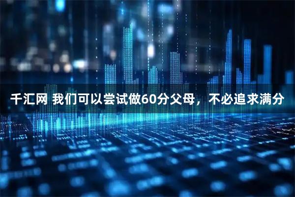 千汇网 我们可以尝试做60分父母，不必追求满分