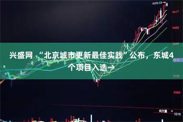 兴盛网  “北京城市更新最佳实践”公布，东城4个项目入选→