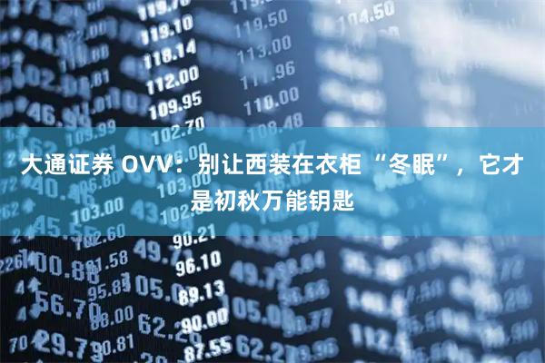 大通证券 OVV:别让西装在衣柜 “冬眠”,它才是初秋万能钥匙