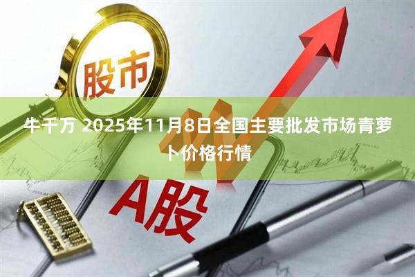 牛千万 2025年11月8日全国主要批发市场青萝卜价格行情