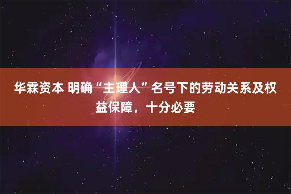 华霖资本 明确“主理人”名号下的劳动关系及权益保障,十分必要