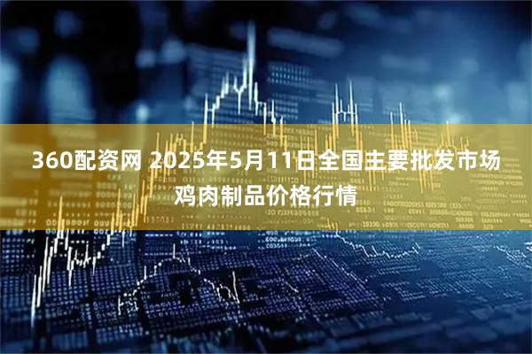 360配资网 2025年5月11日全国主要批发市场鸡肉制品价格行情