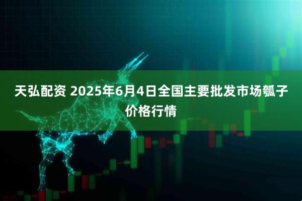 天弘配资 2025年6月4日全国主要批发市场瓠子价格行情