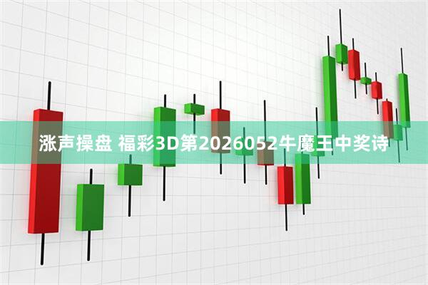涨声操盘 福彩3D第2026052牛魔王中奖诗