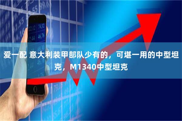 爱一配 意大利装甲部队少有的,可堪一用的中型坦克,M1340中型坦克